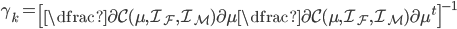 \gamma_k=\left [ \dfrac{\partial \mathcal{C}(\mu,\mathcal{I_F},\mathcal{I_M})}{\partial \mu}\dfrac{\partial \mathcal{C}(\mu,\mathcal{I_F},\mathcal{I_M})}{\partial \mu}^{t} \right ]^{-1}